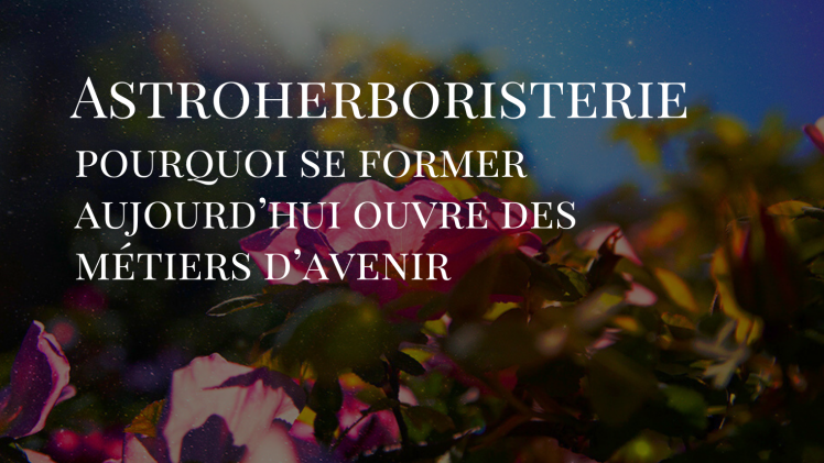 Astroherboristerie : pourquoi se former aujourd’hui ouvre des métiers d’avenir